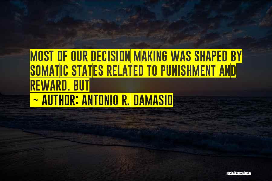 Antonio R. Damasio Quotes: Most Of Our Decision Making Was Shaped By Somatic States Related To Punishment And Reward. But