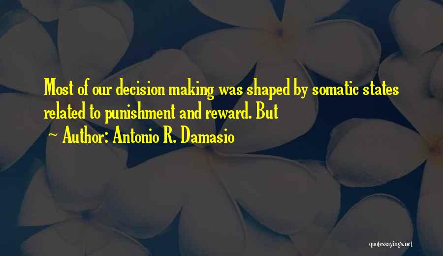 Antonio R. Damasio Quotes: Most Of Our Decision Making Was Shaped By Somatic States Related To Punishment And Reward. But