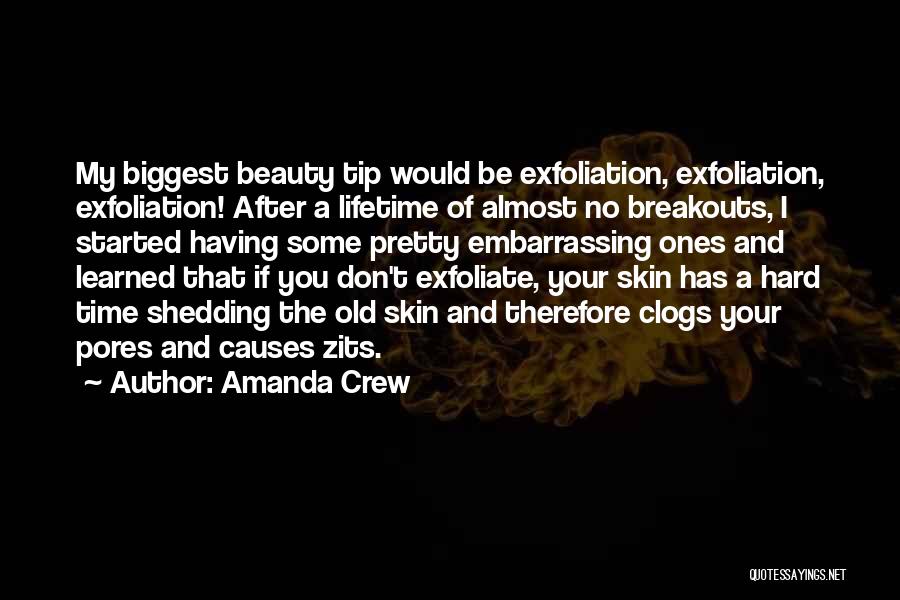 Amanda Crew Quotes: My Biggest Beauty Tip Would Be Exfoliation, Exfoliation, Exfoliation! After A Lifetime Of Almost No Breakouts, I Started Having Some