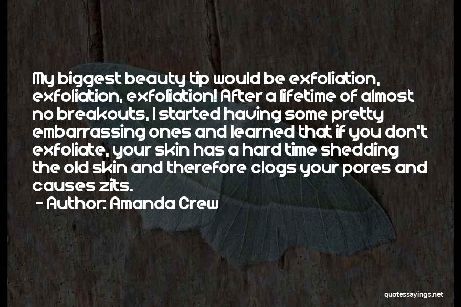 Amanda Crew Quotes: My Biggest Beauty Tip Would Be Exfoliation, Exfoliation, Exfoliation! After A Lifetime Of Almost No Breakouts, I Started Having Some