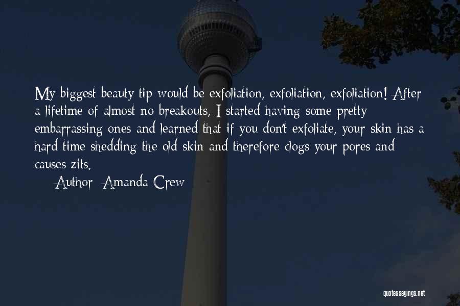 Amanda Crew Quotes: My Biggest Beauty Tip Would Be Exfoliation, Exfoliation, Exfoliation! After A Lifetime Of Almost No Breakouts, I Started Having Some