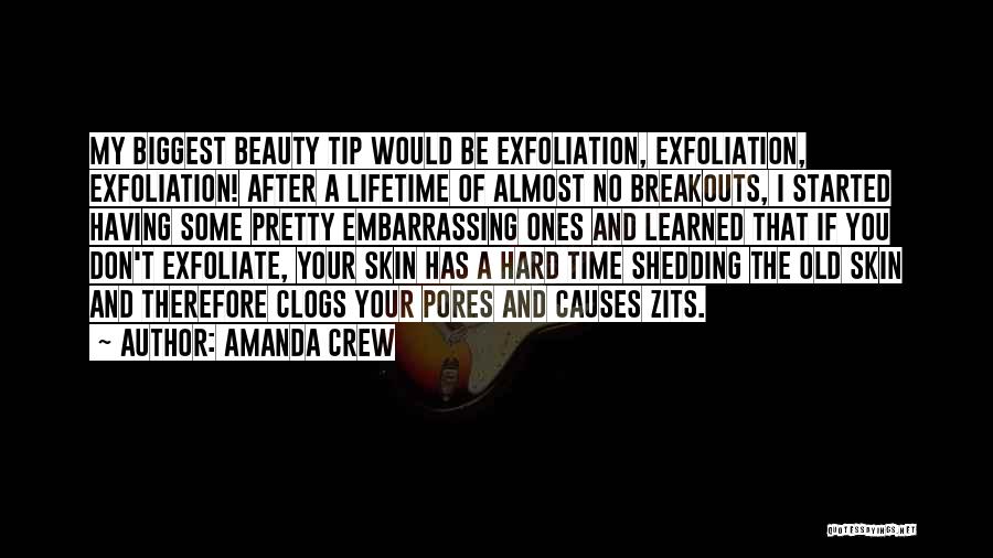 Amanda Crew Quotes: My Biggest Beauty Tip Would Be Exfoliation, Exfoliation, Exfoliation! After A Lifetime Of Almost No Breakouts, I Started Having Some