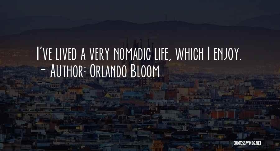 Orlando Bloom Quotes: I've Lived A Very Nomadic Life, Which I Enjoy.