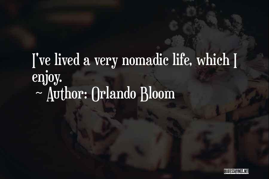 Orlando Bloom Quotes: I've Lived A Very Nomadic Life, Which I Enjoy.