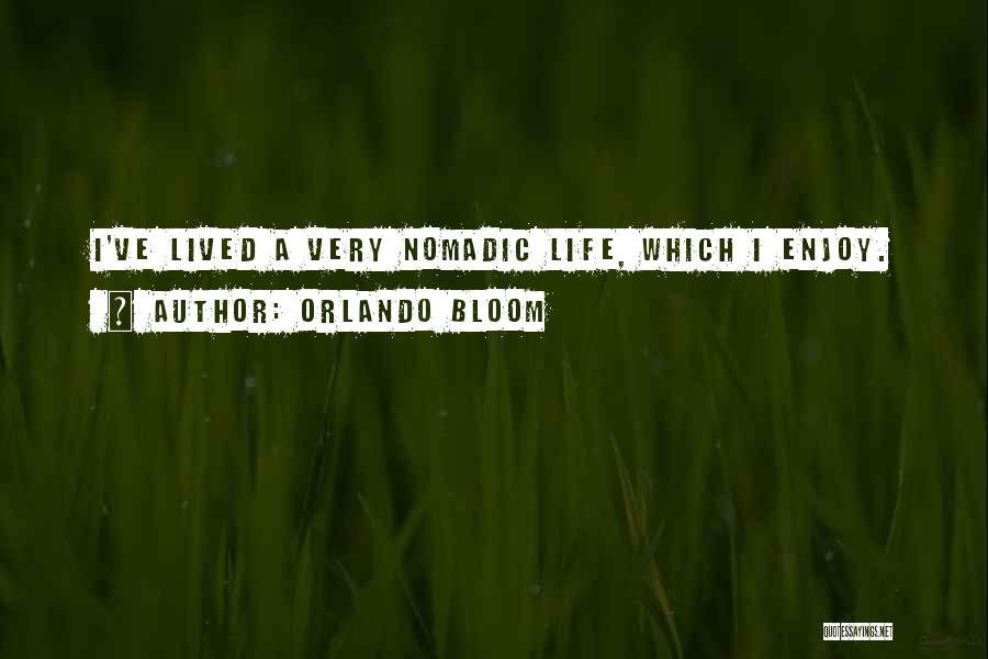 Orlando Bloom Quotes: I've Lived A Very Nomadic Life, Which I Enjoy.
