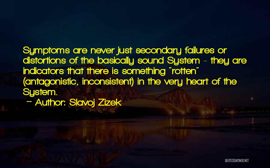 Slavoj Zizek Quotes: Symptoms Are Never Just Secondary Failures Or Distortions Of The Basically Sound System - They Are Indicators That There Is