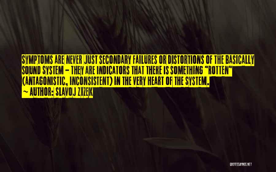 Slavoj Zizek Quotes: Symptoms Are Never Just Secondary Failures Or Distortions Of The Basically Sound System - They Are Indicators That There Is