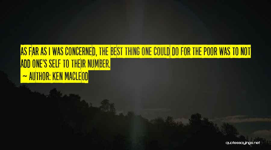 Ken MacLeod Quotes: As Far As I Was Concerned, The Best Thing One Could Do For The Poor Was To Not Add One's