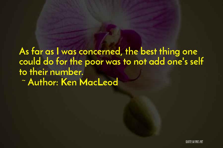 Ken MacLeod Quotes: As Far As I Was Concerned, The Best Thing One Could Do For The Poor Was To Not Add One's