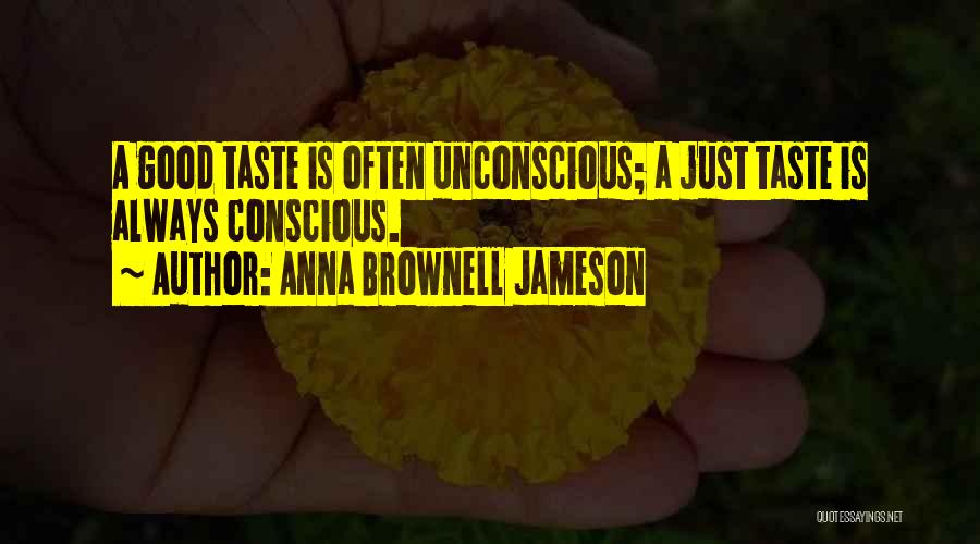 Anna Brownell Jameson Quotes: A Good Taste Is Often Unconscious; A Just Taste Is Always Conscious.