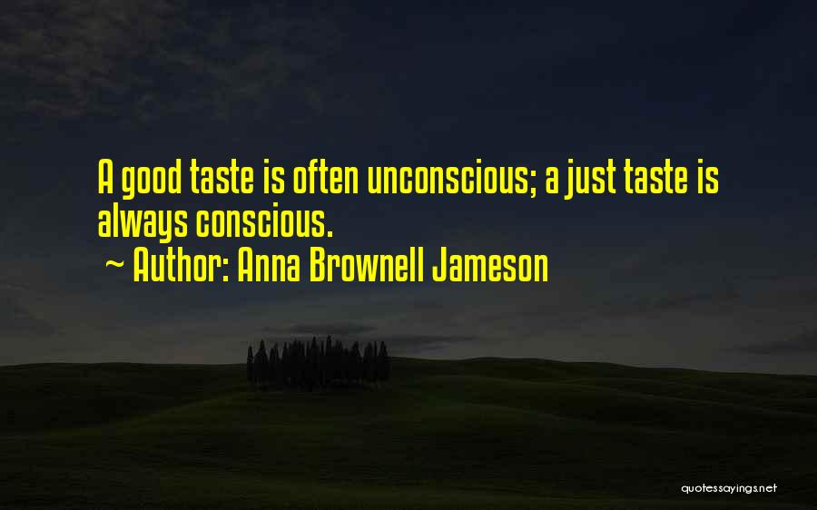 Anna Brownell Jameson Quotes: A Good Taste Is Often Unconscious; A Just Taste Is Always Conscious.