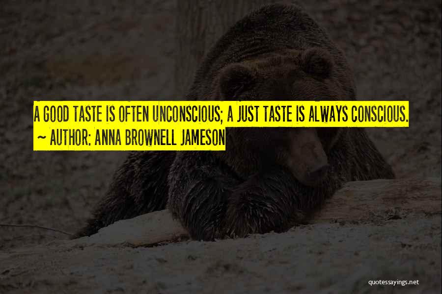 Anna Brownell Jameson Quotes: A Good Taste Is Often Unconscious; A Just Taste Is Always Conscious.