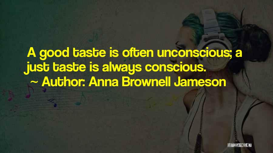 Anna Brownell Jameson Quotes: A Good Taste Is Often Unconscious; A Just Taste Is Always Conscious.