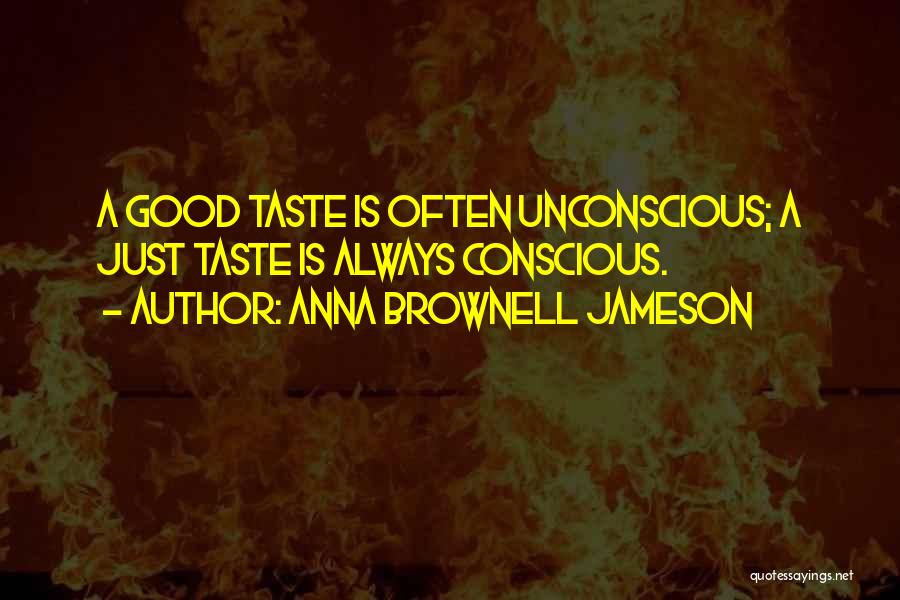 Anna Brownell Jameson Quotes: A Good Taste Is Often Unconscious; A Just Taste Is Always Conscious.