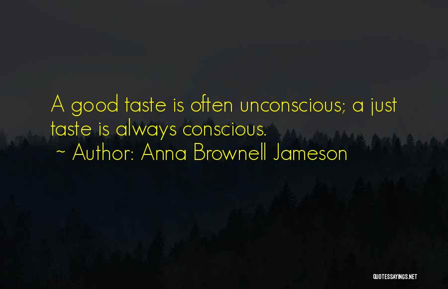 Anna Brownell Jameson Quotes: A Good Taste Is Often Unconscious; A Just Taste Is Always Conscious.