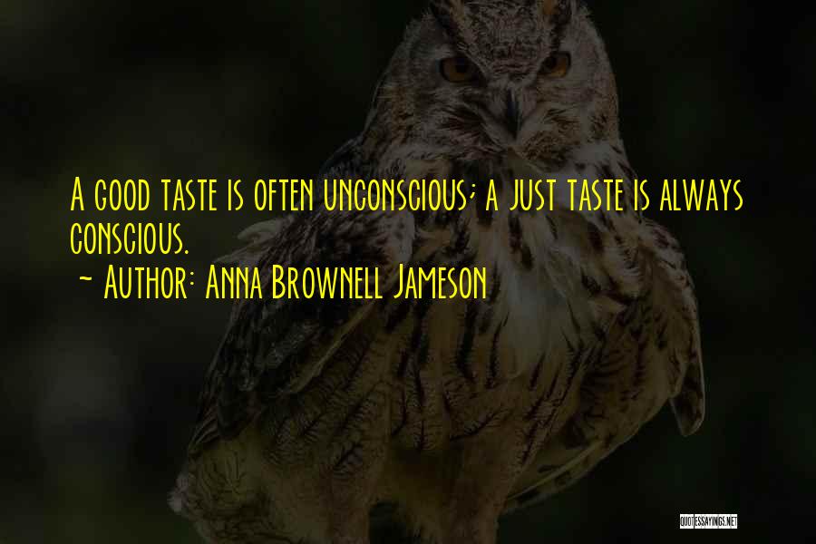 Anna Brownell Jameson Quotes: A Good Taste Is Often Unconscious; A Just Taste Is Always Conscious.