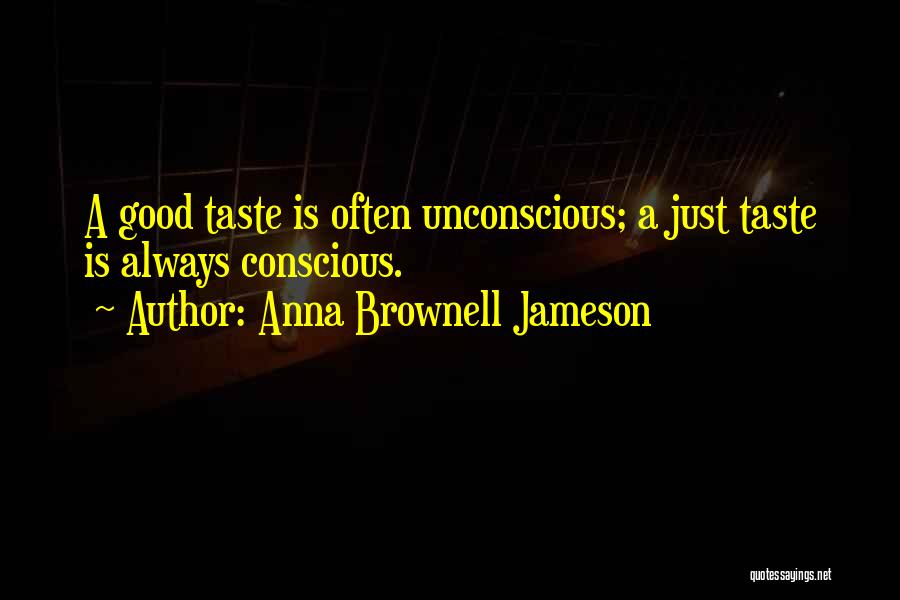 Anna Brownell Jameson Quotes: A Good Taste Is Often Unconscious; A Just Taste Is Always Conscious.
