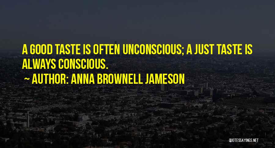 Anna Brownell Jameson Quotes: A Good Taste Is Often Unconscious; A Just Taste Is Always Conscious.