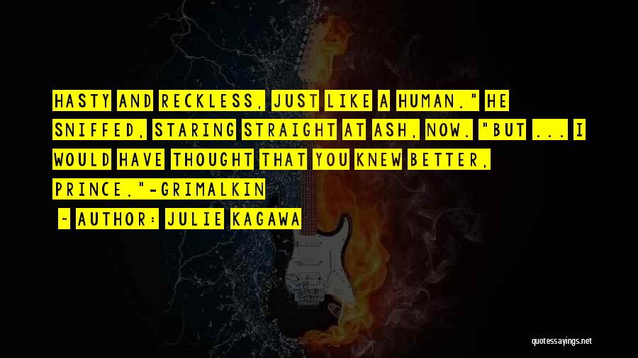 Julie Kagawa Quotes: Hasty And Reckless, Just Like A Human. He Sniffed, Staring Straight At Ash, Now. But ... I Would Have Thought