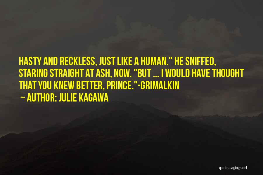 Julie Kagawa Quotes: Hasty And Reckless, Just Like A Human. He Sniffed, Staring Straight At Ash, Now. But ... I Would Have Thought