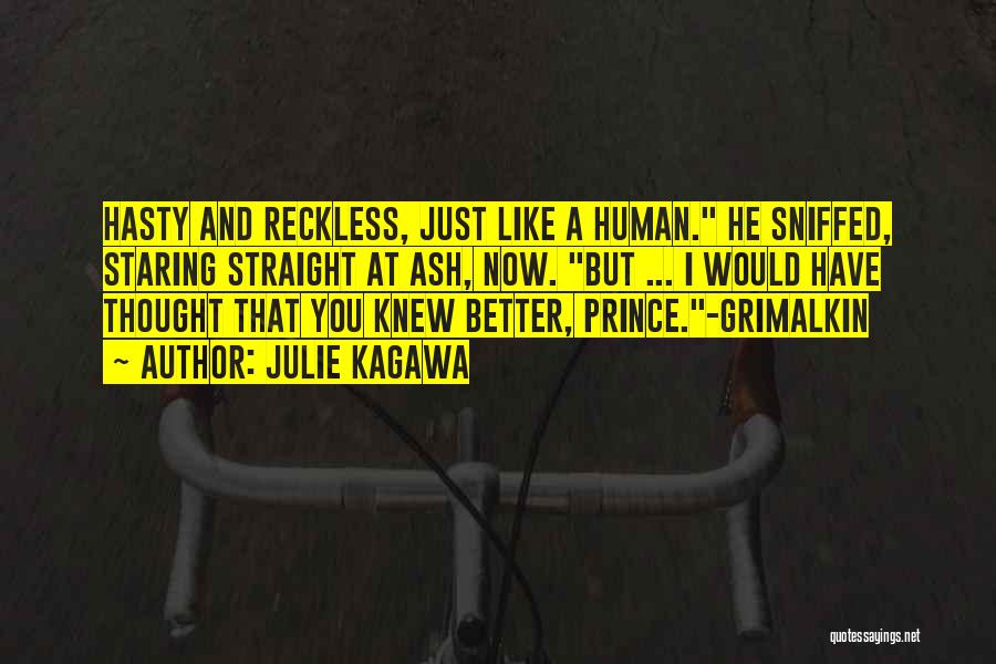 Julie Kagawa Quotes: Hasty And Reckless, Just Like A Human. He Sniffed, Staring Straight At Ash, Now. But ... I Would Have Thought