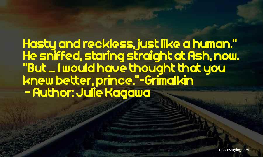 Julie Kagawa Quotes: Hasty And Reckless, Just Like A Human. He Sniffed, Staring Straight At Ash, Now. But ... I Would Have Thought