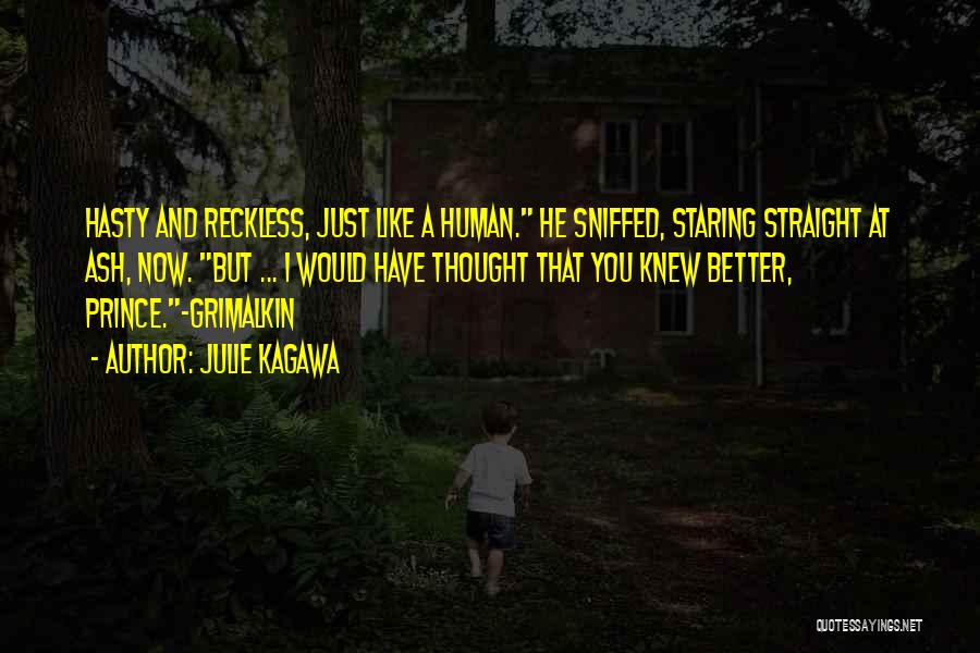 Julie Kagawa Quotes: Hasty And Reckless, Just Like A Human. He Sniffed, Staring Straight At Ash, Now. But ... I Would Have Thought