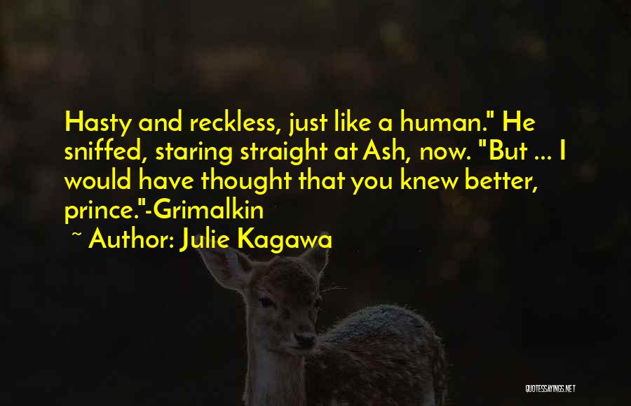 Julie Kagawa Quotes: Hasty And Reckless, Just Like A Human. He Sniffed, Staring Straight At Ash, Now. But ... I Would Have Thought
