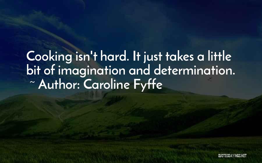 Caroline Fyffe Quotes: Cooking Isn't Hard. It Just Takes A Little Bit Of Imagination And Determination.