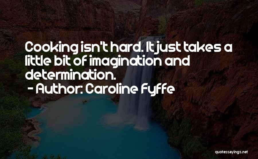 Caroline Fyffe Quotes: Cooking Isn't Hard. It Just Takes A Little Bit Of Imagination And Determination.