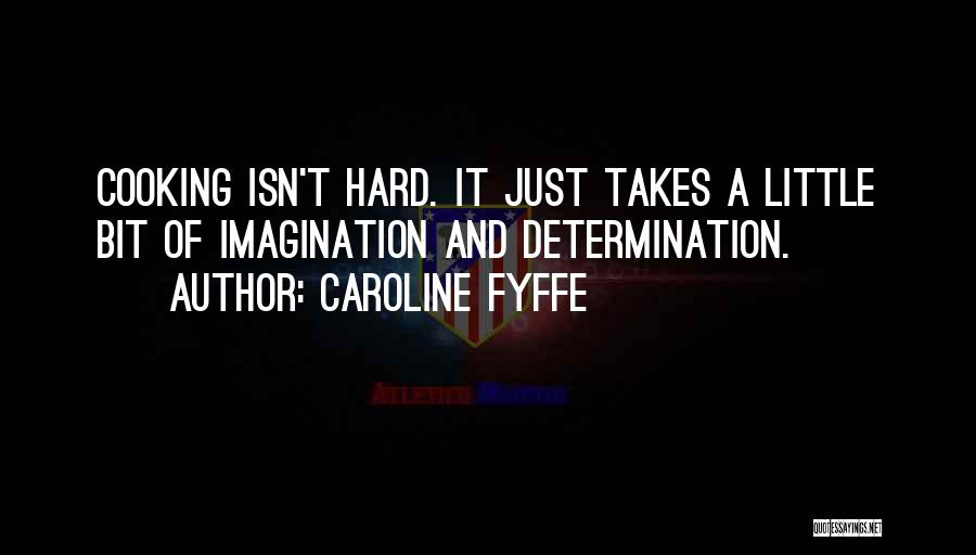 Caroline Fyffe Quotes: Cooking Isn't Hard. It Just Takes A Little Bit Of Imagination And Determination.