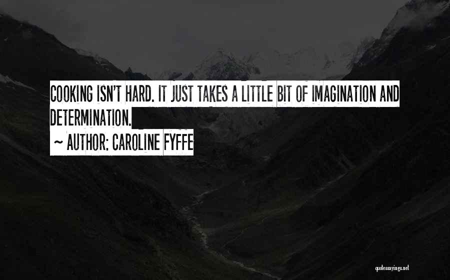 Caroline Fyffe Quotes: Cooking Isn't Hard. It Just Takes A Little Bit Of Imagination And Determination.