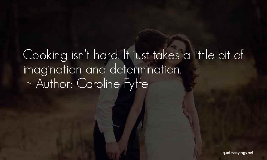 Caroline Fyffe Quotes: Cooking Isn't Hard. It Just Takes A Little Bit Of Imagination And Determination.