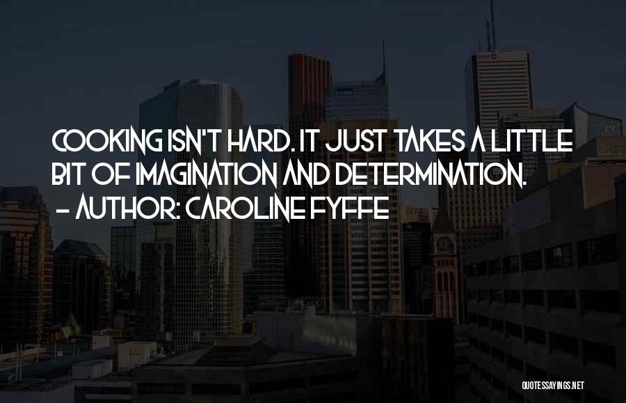 Caroline Fyffe Quotes: Cooking Isn't Hard. It Just Takes A Little Bit Of Imagination And Determination.