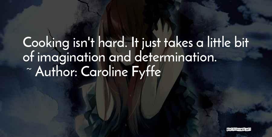Caroline Fyffe Quotes: Cooking Isn't Hard. It Just Takes A Little Bit Of Imagination And Determination.