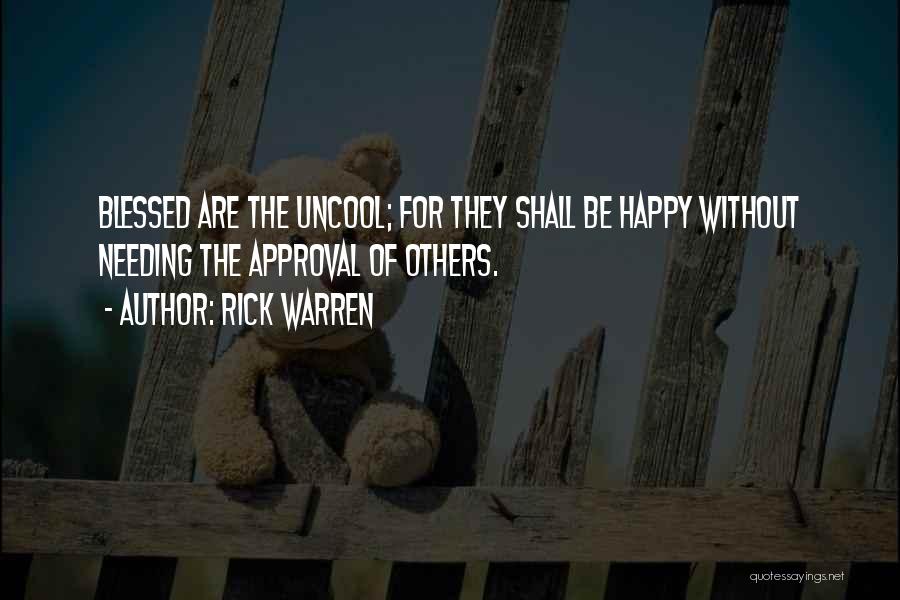 Rick Warren Quotes: Blessed Are The Uncool; For They Shall Be Happy Without Needing The Approval Of Others.