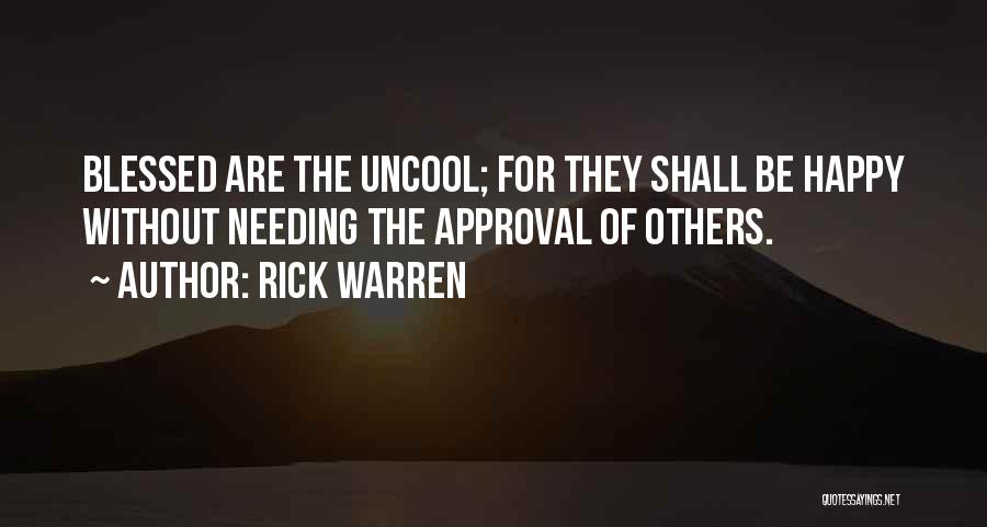 Rick Warren Quotes: Blessed Are The Uncool; For They Shall Be Happy Without Needing The Approval Of Others.