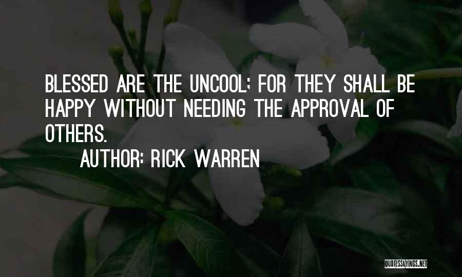 Rick Warren Quotes: Blessed Are The Uncool; For They Shall Be Happy Without Needing The Approval Of Others.