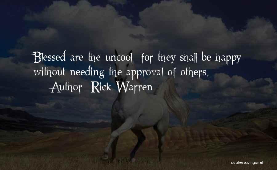 Rick Warren Quotes: Blessed Are The Uncool; For They Shall Be Happy Without Needing The Approval Of Others.