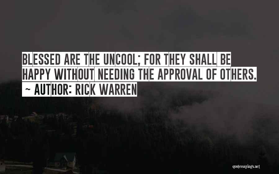 Rick Warren Quotes: Blessed Are The Uncool; For They Shall Be Happy Without Needing The Approval Of Others.
