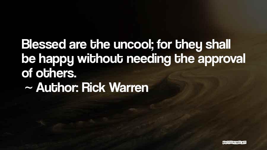 Rick Warren Quotes: Blessed Are The Uncool; For They Shall Be Happy Without Needing The Approval Of Others.