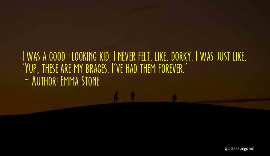 Emma Stone Quotes: I Was A Good-looking Kid. I Never Felt, Like, Dorky. I Was Just Like, 'yup, These Are My Braces. I've