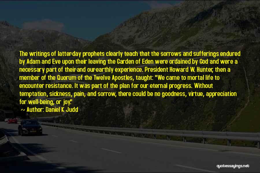 Daniel K Judd Quotes: The Writings Of Latter-day Prophets Clearly Teach That The Sorrows And Sufferings Endured By Adam And Eve Upon Their Leaving