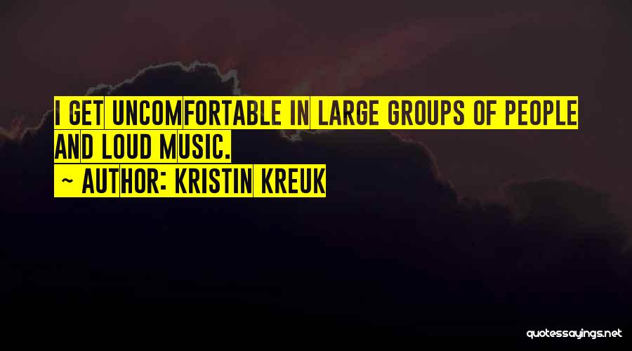 Kristin Kreuk Quotes: I Get Uncomfortable In Large Groups Of People And Loud Music.