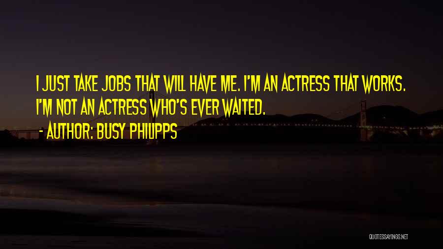 Busy Philipps Quotes: I Just Take Jobs That Will Have Me. I'm An Actress That Works. I'm Not An Actress Who's Ever Waited.