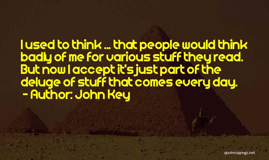 John Key Quotes: I Used To Think ... That People Would Think Badly Of Me For Various Stuff They Read. But Now I