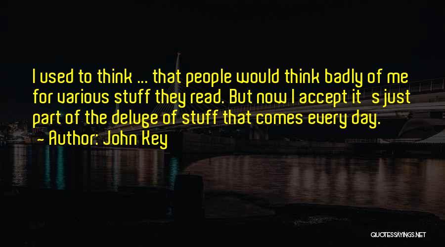 John Key Quotes: I Used To Think ... That People Would Think Badly Of Me For Various Stuff They Read. But Now I