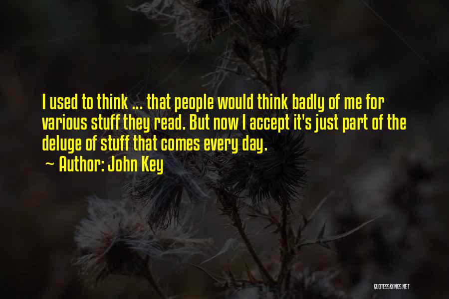 John Key Quotes: I Used To Think ... That People Would Think Badly Of Me For Various Stuff They Read. But Now I