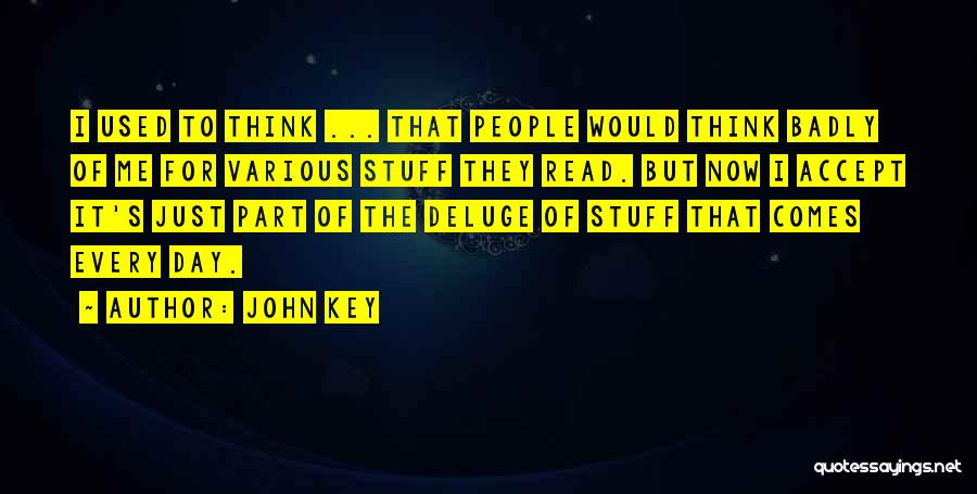 John Key Quotes: I Used To Think ... That People Would Think Badly Of Me For Various Stuff They Read. But Now I