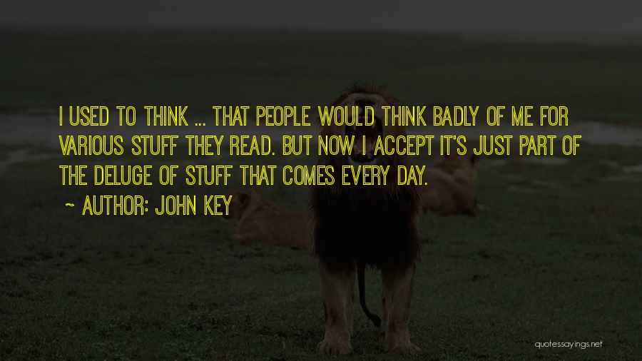 John Key Quotes: I Used To Think ... That People Would Think Badly Of Me For Various Stuff They Read. But Now I